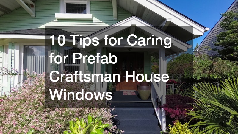 10 Tips for Caring for Prefab Craftsman House Windows