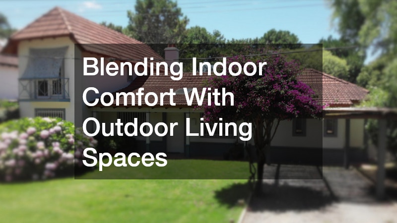 Blending Indoor Comfort With Outdoor Living Spaces